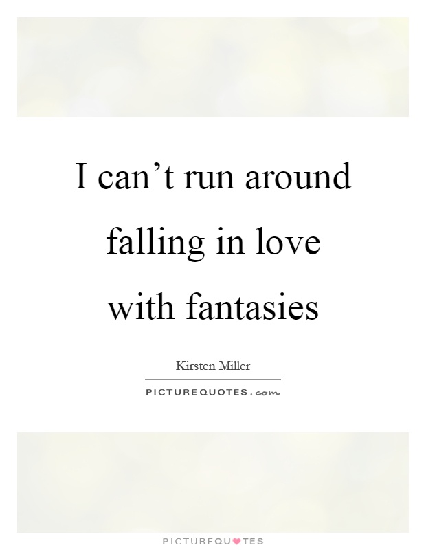 I can't run around falling in love with fantasies Picture Quote #1