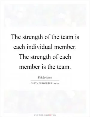 The strength of the team is each individual member. The strength of each member is the team Picture Quote #1