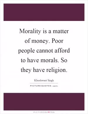 Morality is a matter of money. Poor people cannot afford to have morals. So they have religion Picture Quote #1