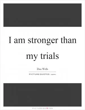 I am stronger than my trials Picture Quote #1