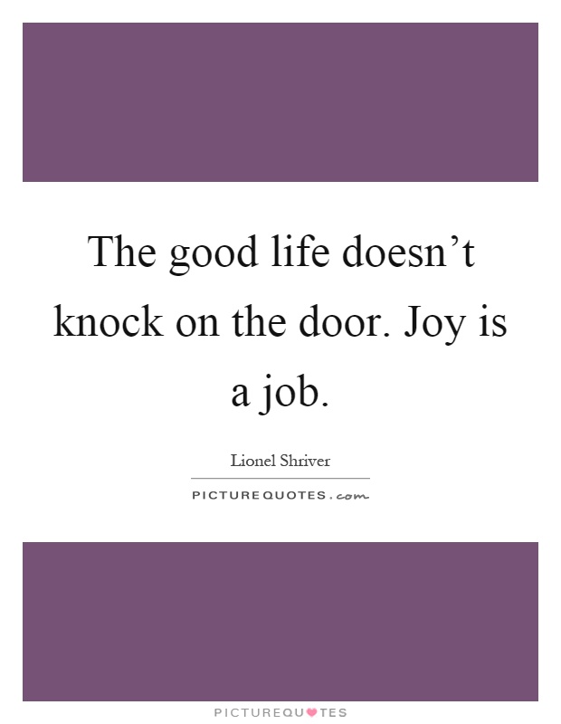 The good life doesn't knock on the door. Joy is a job Picture Quote #1