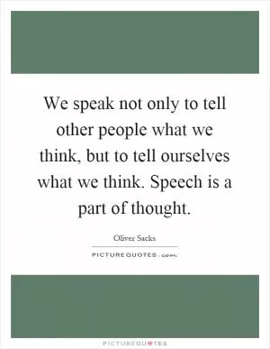 We speak not only to tell other people what we think, but to tell ourselves what we think. Speech is a part of thought Picture Quote #1
