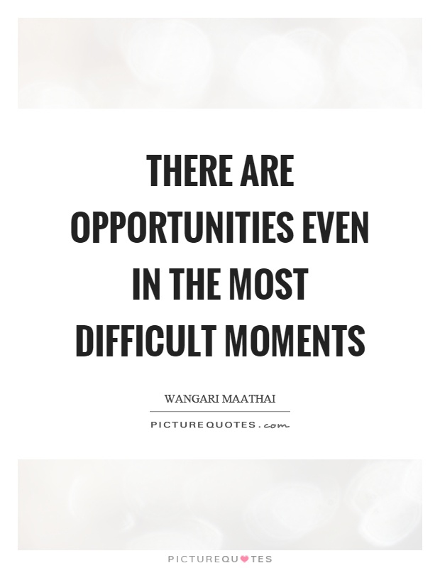 There are opportunities even in the most difficult moments Picture Quote #1