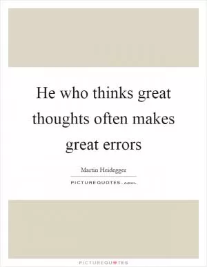He who thinks great thoughts often makes great errors Picture Quote #1