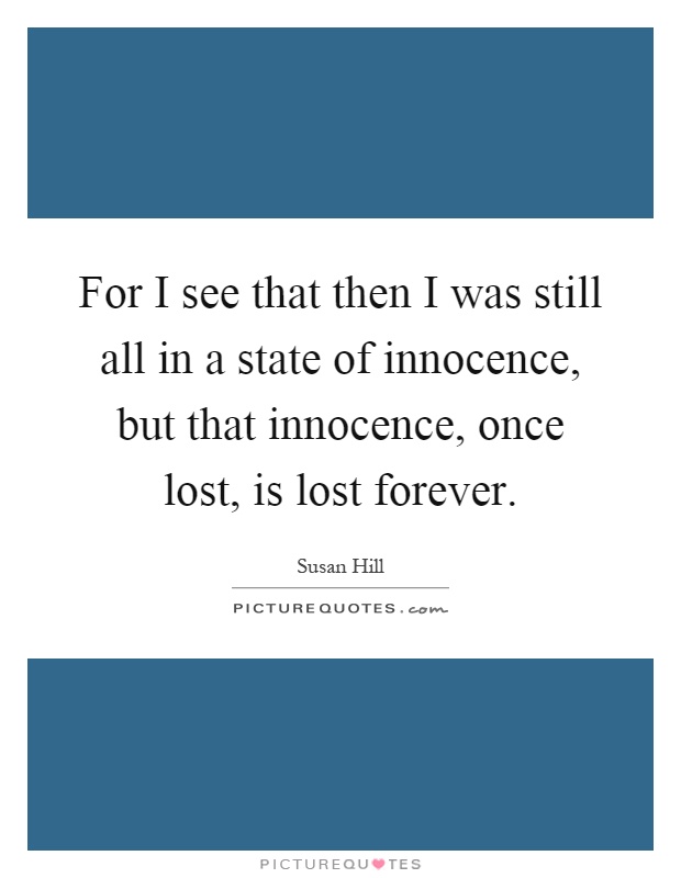 For I see that then I was still all in a state of innocence, but that innocence, once lost, is lost forever Picture Quote #1