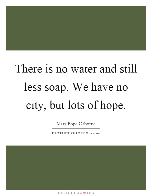 There is no water and still less soap. We have no city, but lots of hope Picture Quote #1