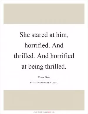 She stared at him, horrified. And thrilled. And horrified at being thrilled Picture Quote #1