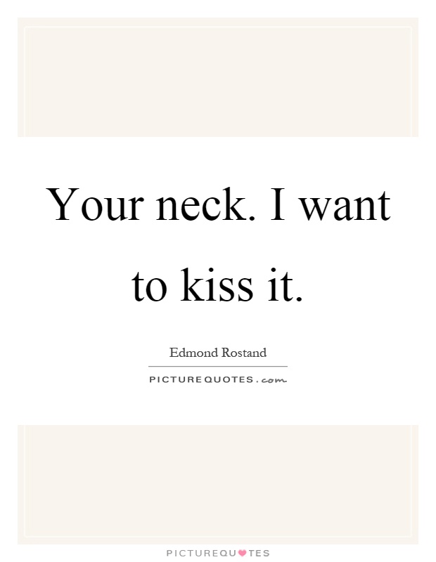 Your neck. I want to kiss it Picture Quote #1