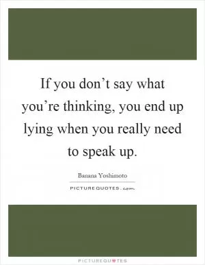 If you don’t say what you’re thinking, you end up lying when you really need to speak up Picture Quote #1