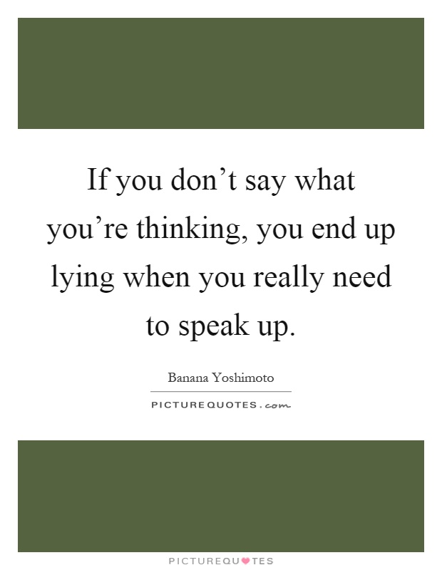 If you don't say what you're thinking, you end up lying when you really need to speak up Picture Quote #1