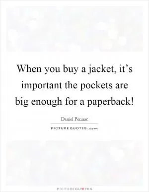 When you buy a jacket, it’s important the pockets are big enough for a paperback! Picture Quote #1