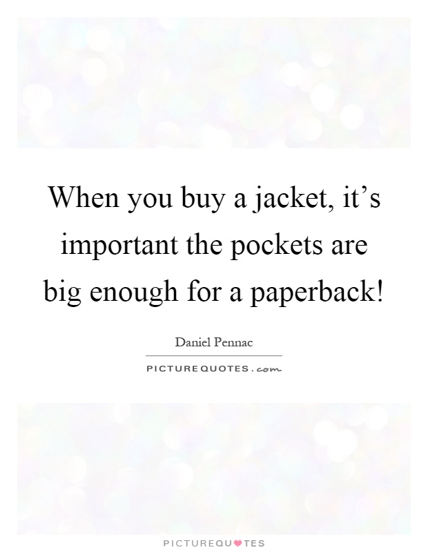 When you buy a jacket, it's important the pockets are big enough for a paperback! Picture Quote #1