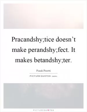 Pracandshy;tice doesn’t make perandshy;fect. It makes betandshy;ter Picture Quote #1