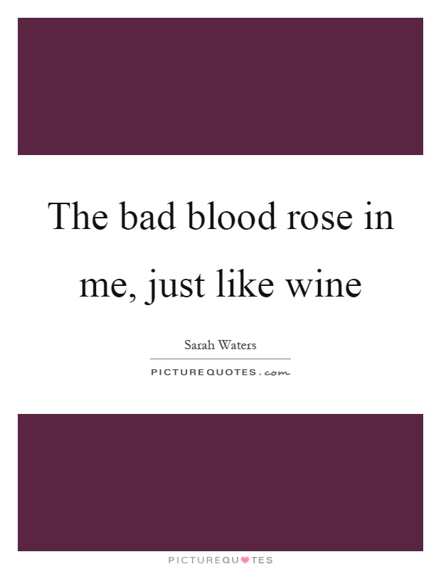 The bad blood rose in me, just like wine Picture Quote #1