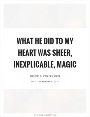 What he did to my heart was sheer, inexplicable, magic Picture Quote #1