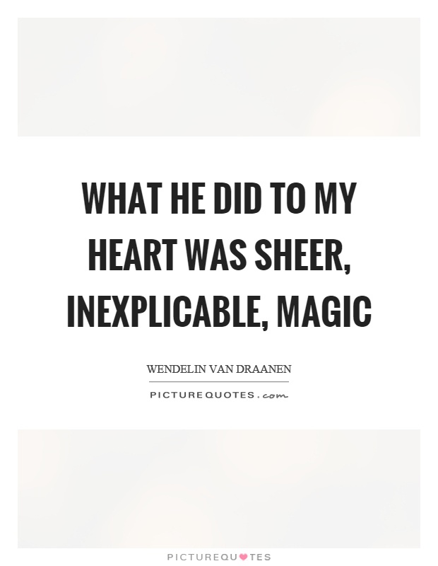 What he did to my heart was sheer, inexplicable, magic Picture Quote #1
