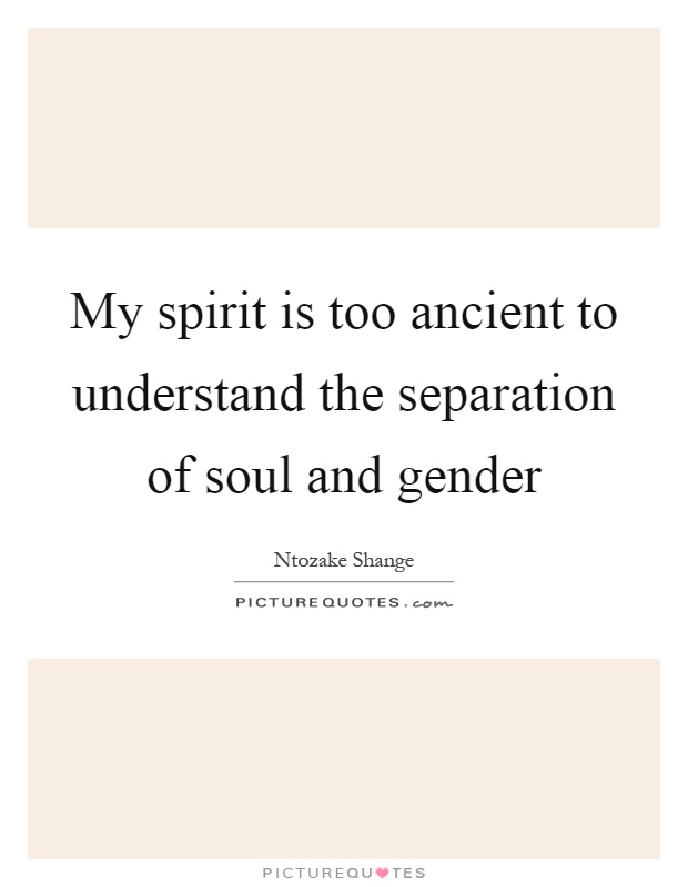 My spirit is too ancient to understand the separation of soul and gender Picture Quote #1