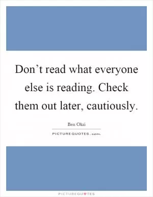 Don’t read what everyone else is reading. Check them out later, cautiously Picture Quote #1
