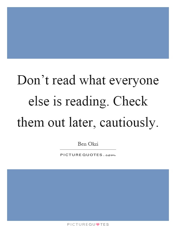 Don't read what everyone else is reading. Check them out later, cautiously Picture Quote #1