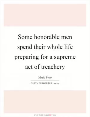 Some honorable men spend their whole life preparing for a supreme act of treachery Picture Quote #1