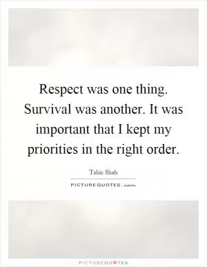 Respect was one thing. Survival was another. It was important that I kept my priorities in the right order Picture Quote #1