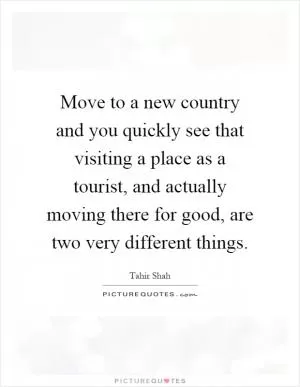 Move to a new country and you quickly see that visiting a place as a tourist, and actually moving there for good, are two very different things Picture Quote #1