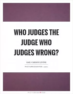 Who judges the judge who judges wrong? Picture Quote #1