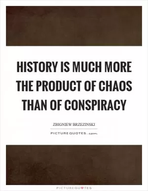 History is much more the product of chaos than of conspiracy Picture Quote #1