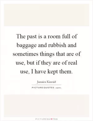 The past is a room full of baggage and rubbish and sometimes things that are of use, but if they are of real use, I have kept them Picture Quote #1