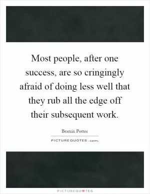 Most people, after one success, are so cringingly afraid of doing less well that they rub all the edge off their subsequent work Picture Quote #1