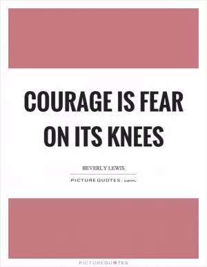 Courage is fear on its knees Picture Quote #1