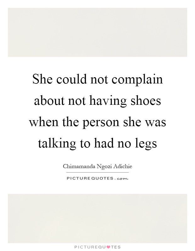 She could not complain about not having shoes when the person she was talking to had no legs Picture Quote #1
