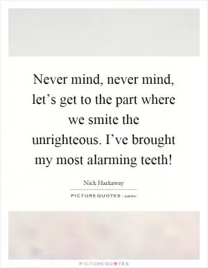 Never mind, never mind, let’s get to the part where we smite the unrighteous. I’ve brought my most alarming teeth! Picture Quote #1