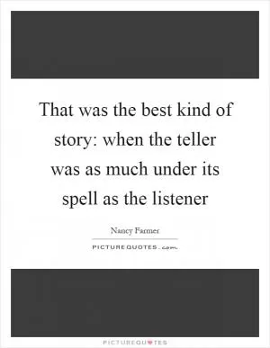 That was the best kind of story: when the teller was as much under its spell as the listener Picture Quote #1