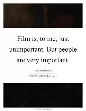 Film is, to me, just unimportant. But people are very important Picture Quote #1