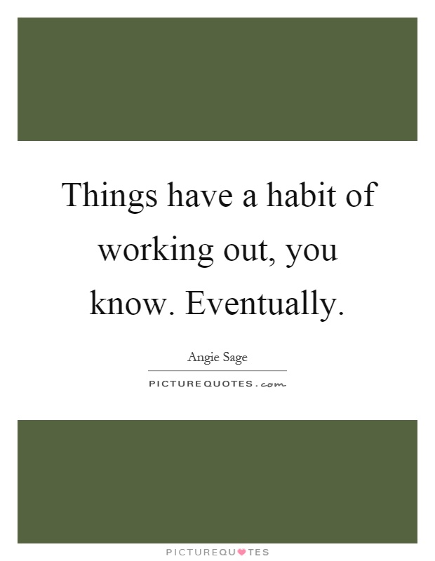 Things have a habit of working out, you know. Eventually Picture Quote #1