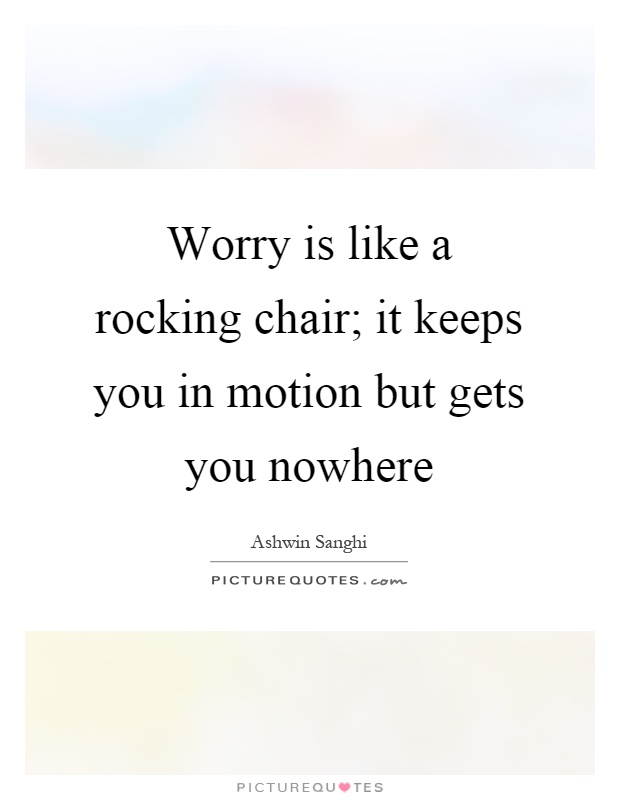Worry is like a rocking chair; it keeps you in motion but gets you nowhere Picture Quote #1