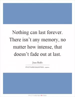 Nothing can last forever. There isn’t any memory, no matter how intense, that doesn’t fade out at last Picture Quote #1