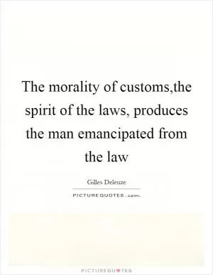 The morality of customs,the spirit of the laws, produces the man emancipated from the law Picture Quote #1