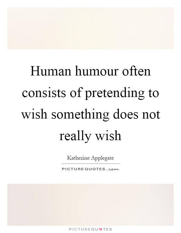 Human humour often consists of pretending to wish something does not really wish Picture Quote #1