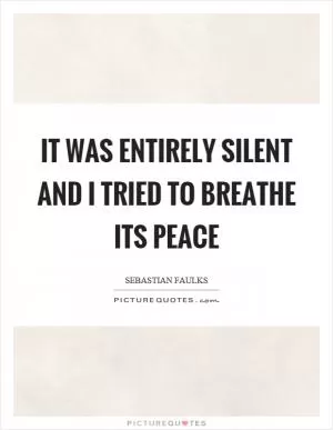 It was entirely silent and I tried to breathe its peace Picture Quote #1