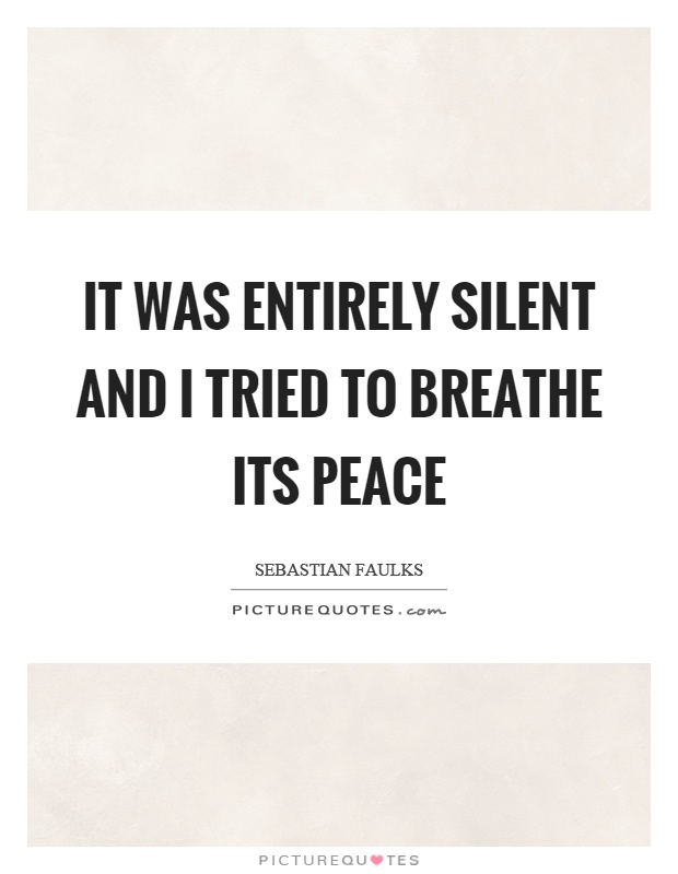 It was entirely silent and I tried to breathe its peace Picture Quote #1