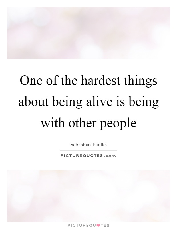 One of the hardest things about being alive is being with other people Picture Quote #1