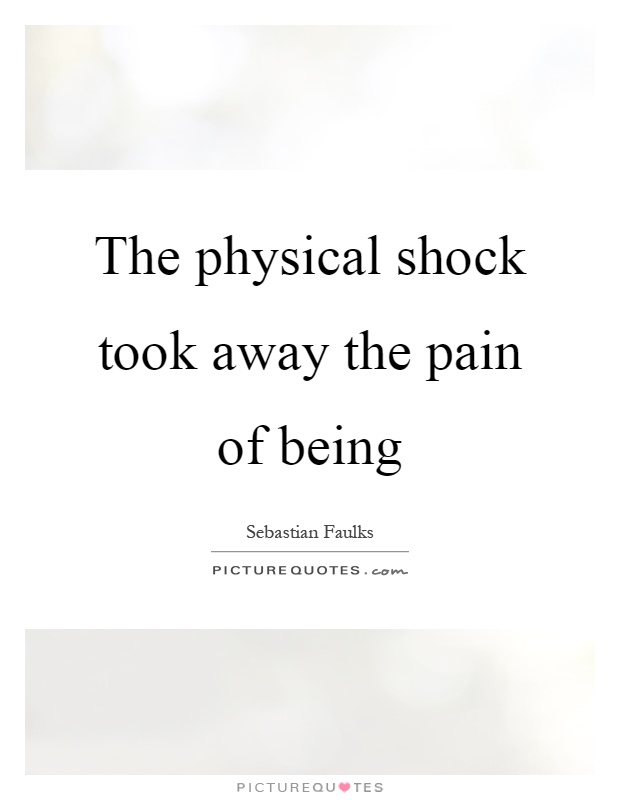 The physical shock took away the pain of being Picture Quote #1
