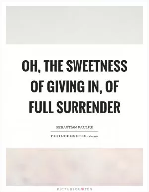 Oh, the sweetness of giving in, of full surrender Picture Quote #1