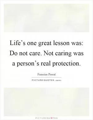 Life’s one great lesson was: Do not care. Not caring was a person’s real protection Picture Quote #1