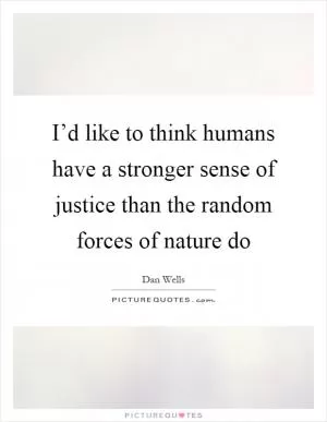 I’d like to think humans have a stronger sense of justice than the random forces of nature do Picture Quote #1