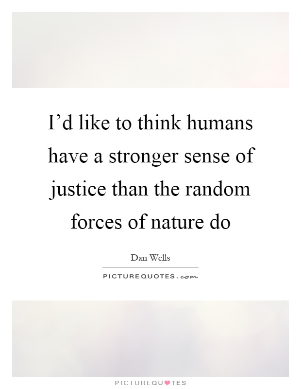 I'd like to think humans have a stronger sense of justice than the random forces of nature do Picture Quote #1