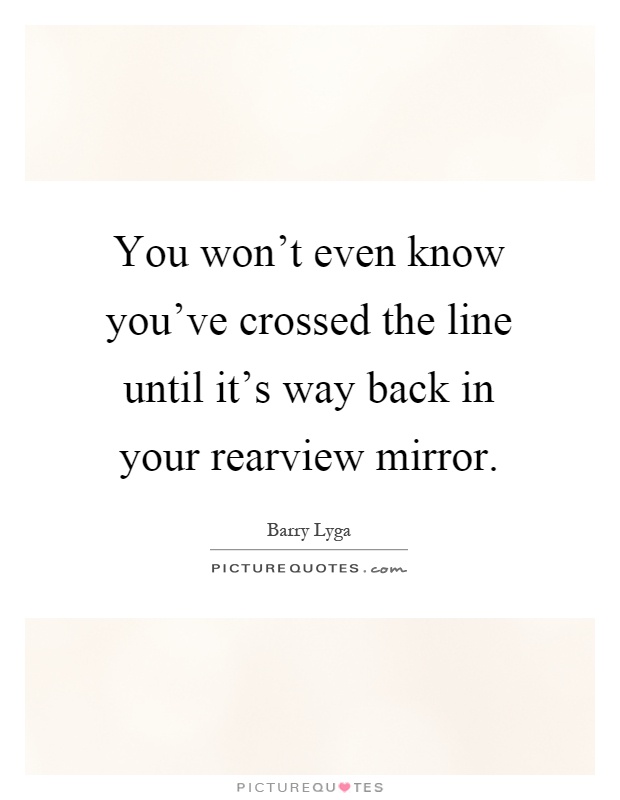You won't even know you've crossed the line until it's way back in your rearview mirror Picture Quote #1