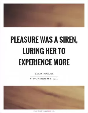 Pleasure was a siren, luring her to experience more Picture Quote #1